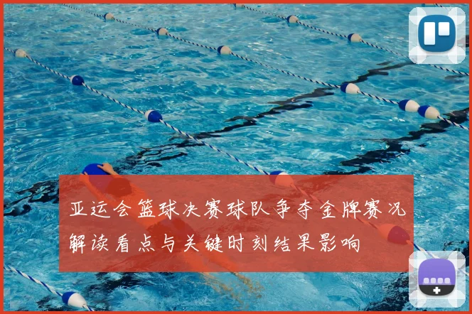 亚运会篮球决赛球队争夺金牌赛况解读看点与关键时刻结果影响