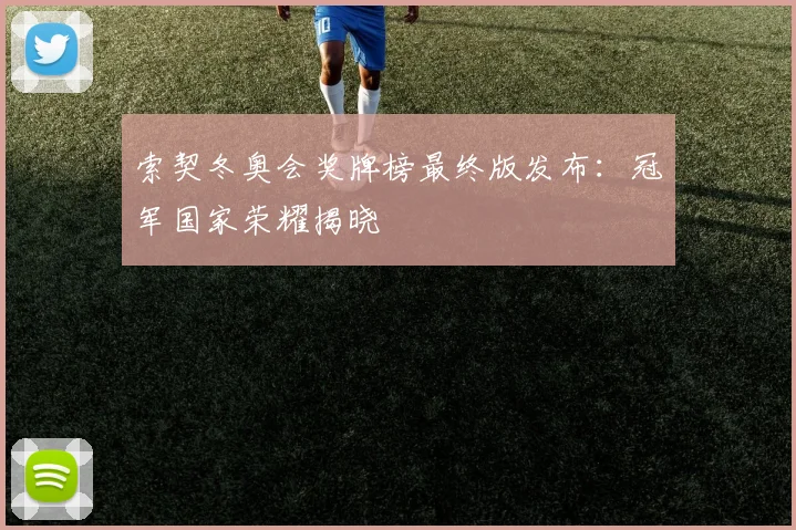 索契冬奥会奖牌榜最终版发布：冠军国家荣耀揭晓