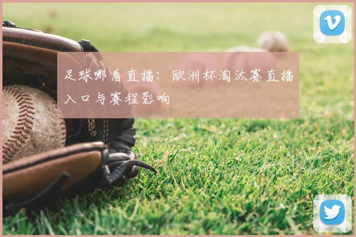 足球哪看直播：欧洲杯淘汰赛直播入口与赛程影响