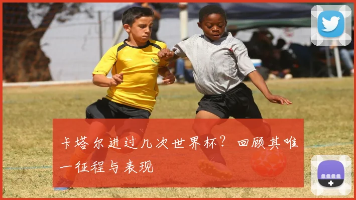 卡塔尔进过几次世界杯？回顾其唯一征程与表现