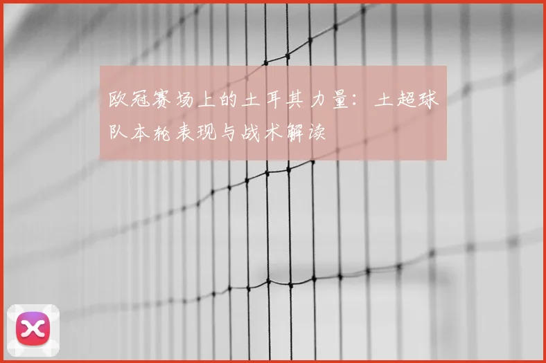 欧冠赛场上的土耳其力量：土超球队本轮表现与战术解读