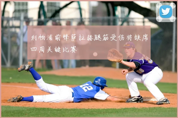 利物浦前锋萨拉赫腿筋受伤将缺席四周关键比赛