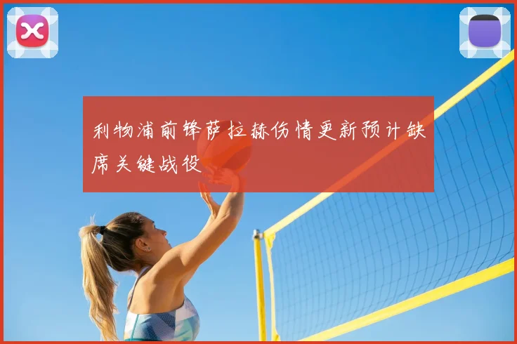 利物浦前锋萨拉赫伤情更新预计缺席关键战役