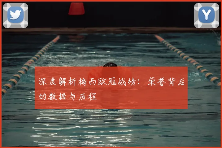 深度解析梅西欧冠战绩：荣誉背后的数据与历程