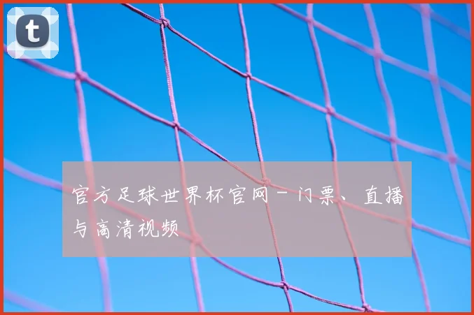官方足球世界杯官网 - 门票、直播与高清视频