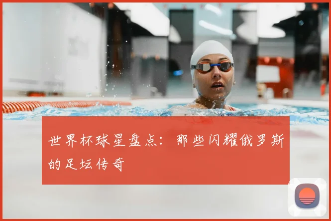 世界杯球星盘点:那些闪耀俄罗斯的足坛传奇