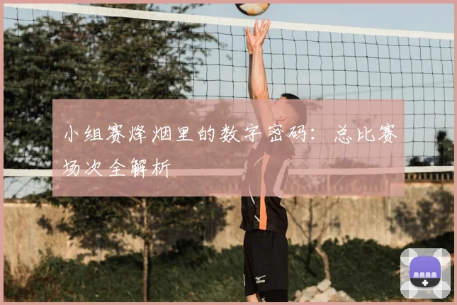 小组赛烽烟里的数字密码:总比赛场次全解析