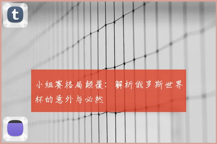 小组赛格局颠覆:解析俄罗斯世界杯的意外与必然
