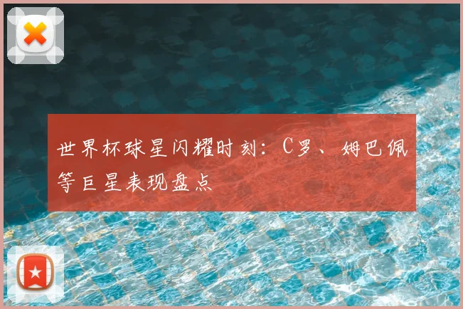 世界杯球星闪耀时刻:C罗、姆巴佩等巨星表现盘点
