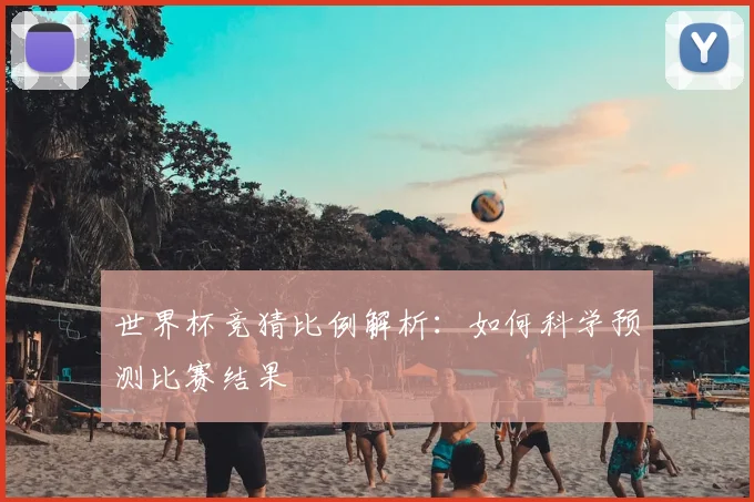 世界杯竞猜比例解析：如何科学预测比赛结果