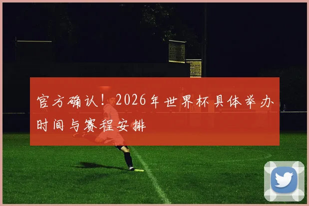 官方确认！2026年世界杯具体举办时间与赛程安排