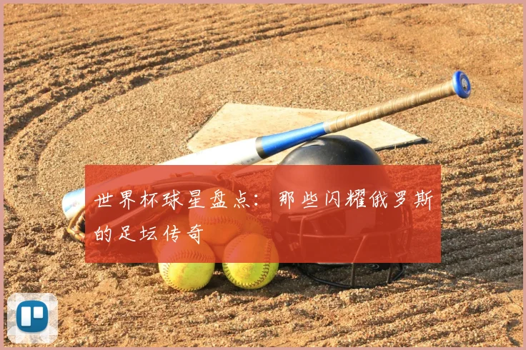 世界杯球星盘点:那些闪耀俄罗斯的足坛传奇