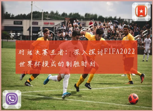 对话决赛王者：深入探讨FIFA2022世界杯模式的制胜时刻