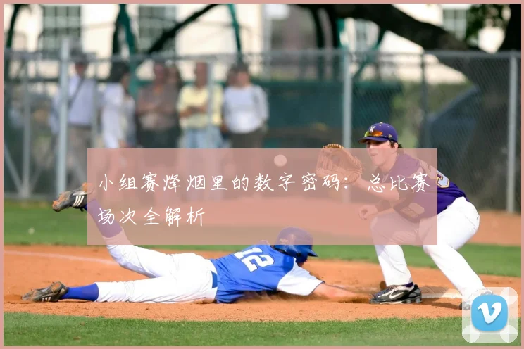 小组赛烽烟里的数字密码:总比赛场次全解析