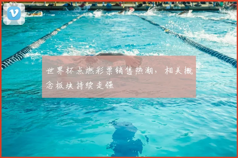 世界杯点燃彩票销售热潮,相关概念板块持续走强