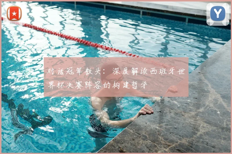 对话冠军教头：深度解读西班牙世界杯决赛阵容的构建哲学