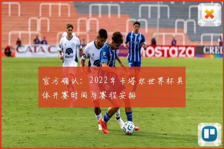 官方确认：2022年卡塔尔世界杯具体开赛时间与赛程安排