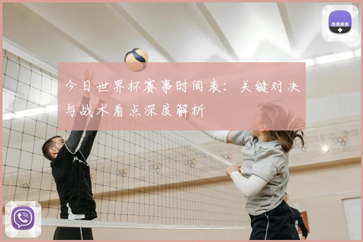 今日世界杯赛事时间表：关键对决与战术看点深度解析