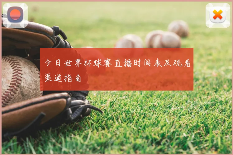 今日世界杯球赛直播时间表及观看渠道指南