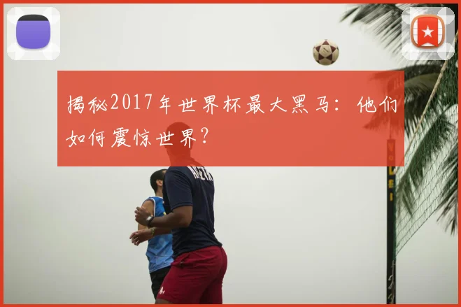 揭秘2017年世界杯最大黑马：他们如何震惊世界？