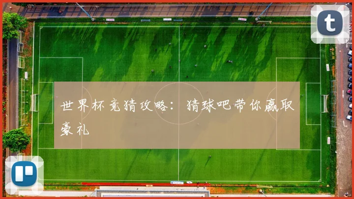 世界杯竞猜攻略：猜球吧带你赢取豪礼