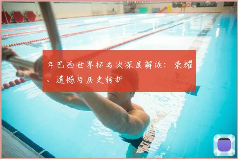 年巴西世界杯名次深度解读:荣耀、遗憾与历史转折