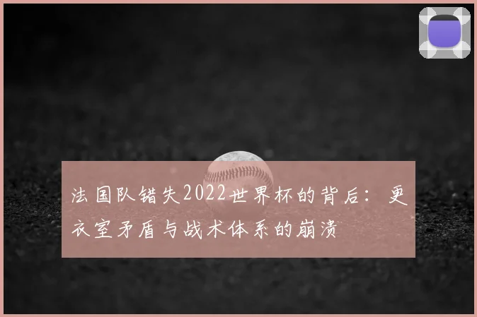 法国队错失2022世界杯的背后：更衣室矛盾与战术体系的崩溃