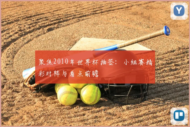 聚焦2010年世界杯抽签:小组赛精彩对阵与看点前瞻