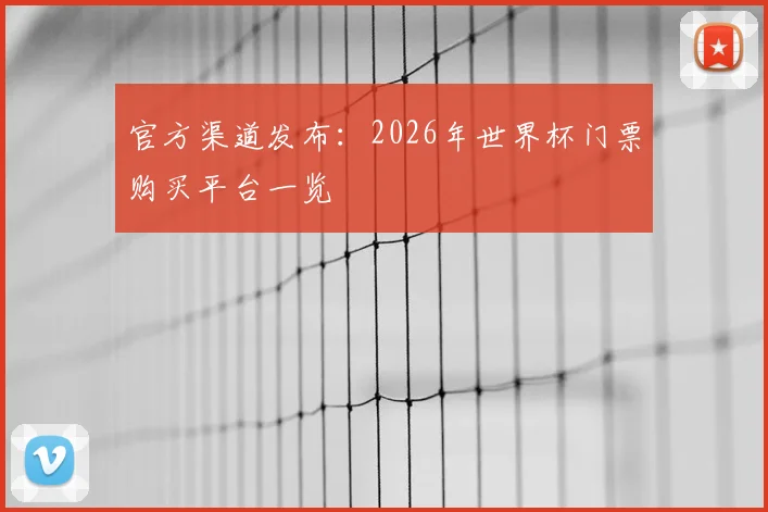 官方渠道发布：2026年世界杯门票购买平台一览