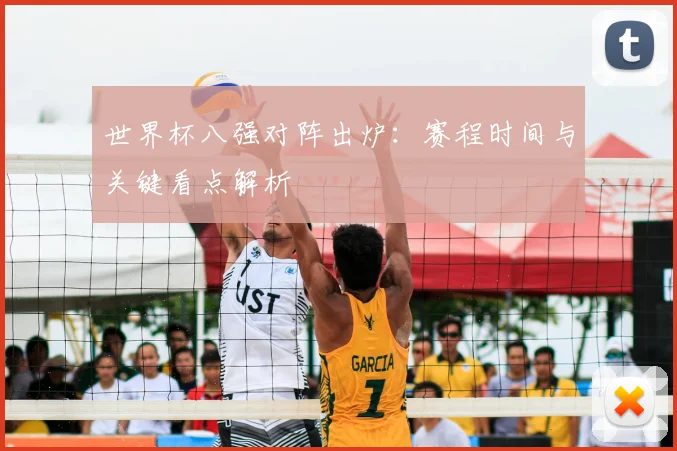 世界杯八强对阵出炉:赛程时间与关键看点解析