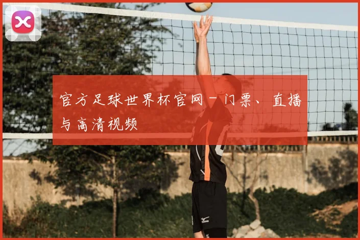 官方足球世界杯官网 - 门票、直播与高清视频